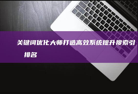 关键词优化大师：打造高效系统提升搜索引擎排名